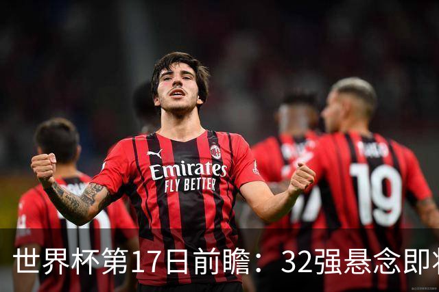 世界杯第17日前瞻：32强悬念即将全部揭晓 39岁超巨争创神迹