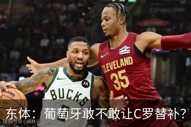 东体：葡萄牙敢不敢让C罗替补？战西班牙拉莫斯更符合战术需求