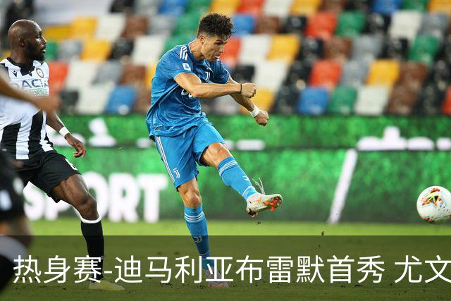 热身赛-迪马利亚布雷默首秀 尤文两小将进球2-0胜