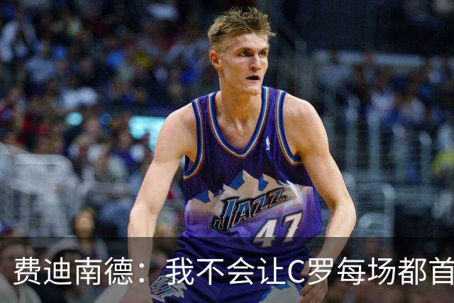 费迪南德：我不会让C罗每场都首发 主帅需要提前跟他沟通换人计划