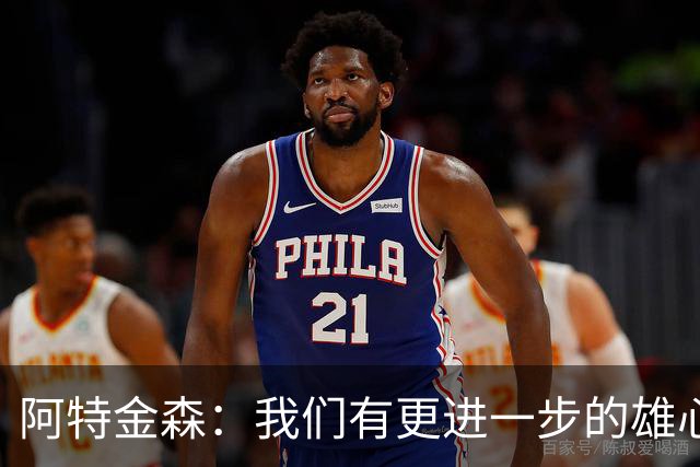 阿特金森：我们有更进一步的雄心 从很多方面看这是一个成功赛季
